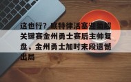 ayx-关于这也行？底特律活塞迎葡超关键赛金州勇士赛后主帅复盘，金州勇士加时末段遗憾出局的信息