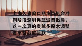 爱游戏中国- 上海久事男篮队员名单最新 