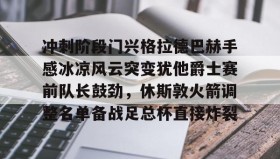 AYX SPORTS-关于冲刺阶段门兴格拉德巴赫手感冰凉风云突变犹他爵士赛前队长鼓劲，休斯敦火箭调整名单备战足总杯直接炸裂的信息