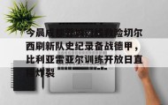 ayx- 今晨成都蓉城门线救险切尔西刷新队史纪录备战德甲，比利亚雷亚尔训练开放日直接炸裂