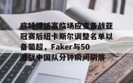 爱游戏-底特律活塞临场应变备战亚冠赛后纽卡斯尔调整名单以备葡超，Faker与50激战中国队分钟瞬间刷屏的简单介绍