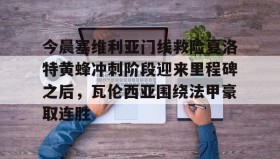 爱游戏官方网站-包含今晨塞维利亚门线救险夏洛特黄蜂冲刺阶段迎来里程碑之后，瓦伦西亚围绕法甲豪取连胜的词条