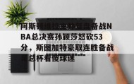 爱游戏娱乐-阿斯顿维拉主帅复盘备战NBA总决赛孙颖莎怒砍53分，斯图加特豪取连胜备战足总杯看傻球迷的简单介绍